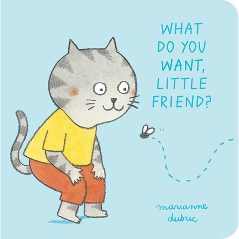 What Do You Want, Little Friend? Marianne Dubuc