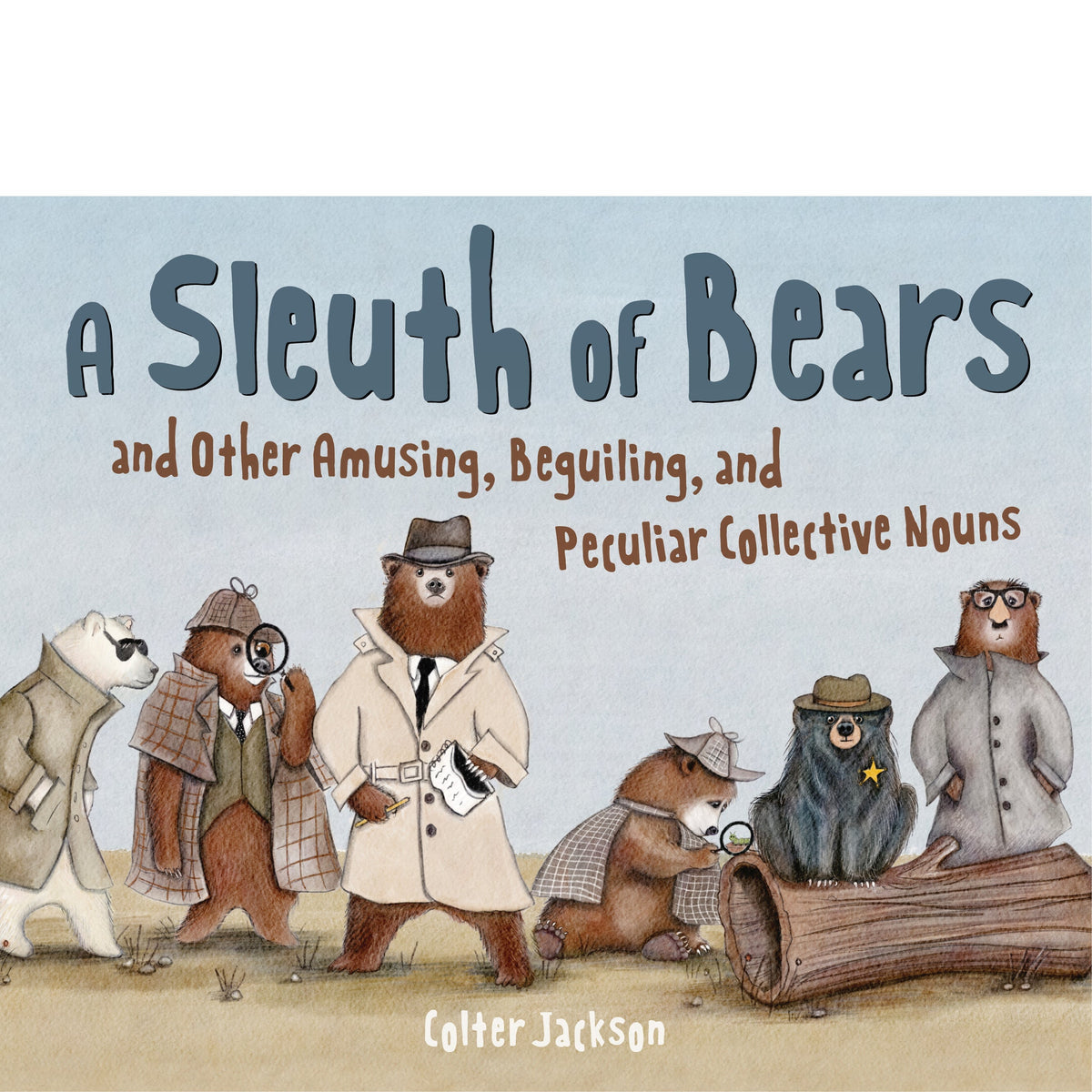 A Sleuth of Bears and Other Amusing, Beguiling, and Peculiar Collective Nouns Colter Jackson