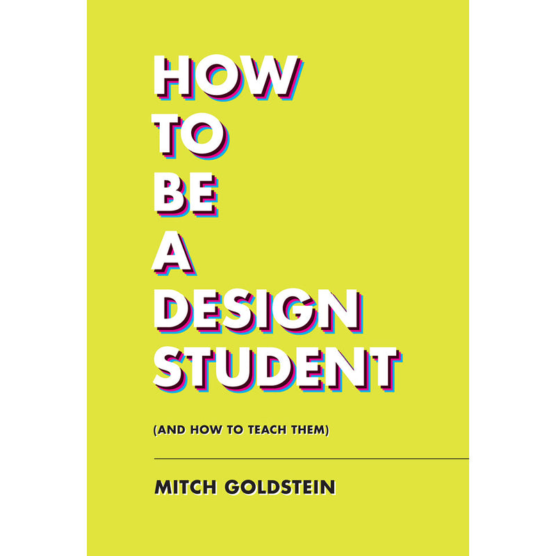How to Be a Design Student (and How to Teach Them) Mitch Goldstein