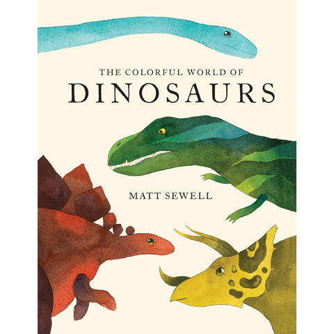 The Colorful World of Dinosaurs Matt Sewell