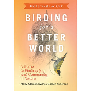 The Feminist Bird Club's Birding for a Better World Molly Adams Sydney Anderson