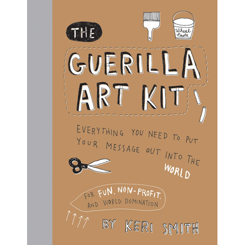 The Guerilla Art Kit: Everything You Need to Put Your Message Out Into the World (with Step-by-step Exercises, Cut-out Projects, Sticker Ideas, Templates, and Fun DIY Ideas) [Book]